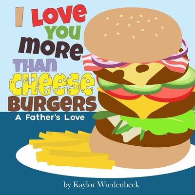 I Love You More Than Cheeseburgers: A Father's Love - Kaylor Wiedenbeck