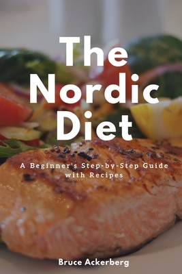 The Nordic Diet: A Beginner's Step-by-Step Guide with Recipes - Ackerberg Bruce