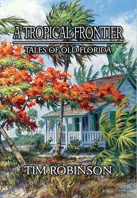 A Tropical Frontier: Tales of Old Florida - Tim Robinson