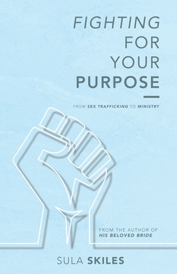 Fighting For Your Purpose: From Sex Trafficking to Ministry - Sula Skiles