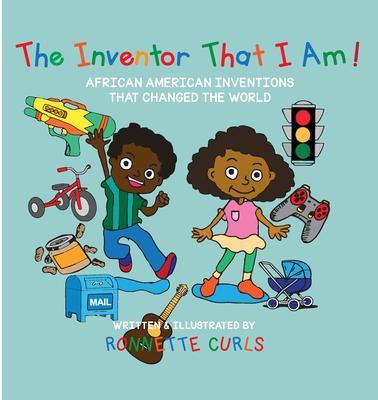 The Inventor That I am: African American Inventions That Changed the World - Ronnette Brown Curls