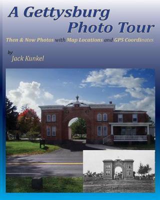 A Gettysburg Photo Tour: Then & Now Photos with Map Locations and GPS Coordinates - Jack L. Kunkel