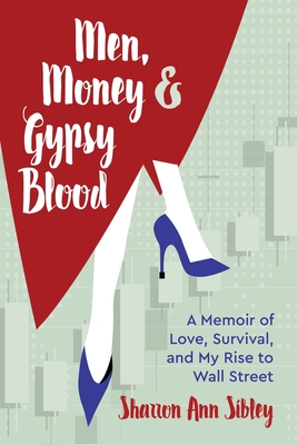 Men, Money & Gypsy Blood: A Memoir of Love, Survival, and My Rise to Wall Street - Sharron Ann Sibley