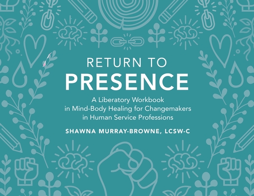 Return to Presence: A Liberatory Workbook in Mind-Body Healing for Changemakers in Human Service Professions - Lcsw-c Shawna Murray-browne