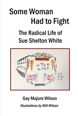 Coperta cărții 'Some Woman Had to Fight: The Radical Life of Sue Shelton White - Gay Majure Wilson'