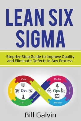 Lean Six Sigma: Step-by-Step Guide to Improve Quality and Eliminate Defects in Any Process. - Bill Galvin