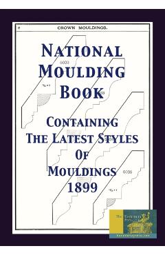 Poza produsului National Moulding Book 1899: Containing The Latest Styles Of Mouldings: Interior House Finish; Stair And Porch Railings - Gary R. Roberts
