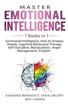 Master Emotional Intelligence: 7 Books in 1: Emotional Intelligence, How to Analyze People, Cognitive Behavioral Therapy, Self-Discipline, Manipulati - Edward Benedict