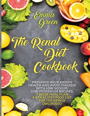 The Renal Diet Cookbook: Preserve Your Kidney Health and Avoid Dialysis with Low Sodium, Low Potassium Recipes, 3 Week Meal Plan & Renal Diet F - Emma Green