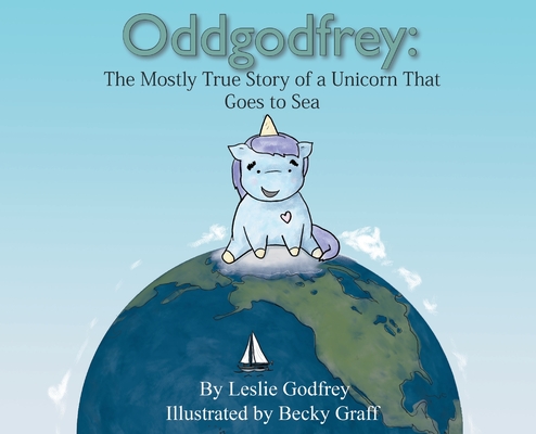 Oddgodfrey: The Mostly True Story of a Unicorn That Goes To Sea - Leslie Godfrey