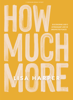 How Much More - Bible Study Book: Discovering God's Extravagant Love in Unexpected Places - Lisa Harper