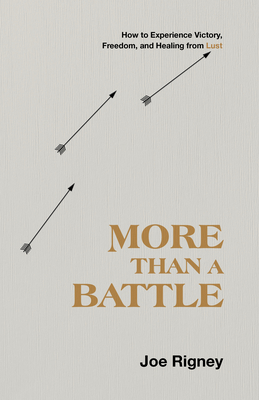 More Than a Battle: How to Experience Victory, Freedom, and Healing from Lust - Joe Rigney