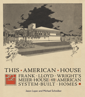 This American House: Frank Lloyd Wright's Meier House and the American System-Built Homes - Jason Loper