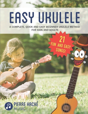 Easy Ukulele: A Complete, Quick and Easy Beginner Ukulele Method for Kids and Adults - Pierre Hache