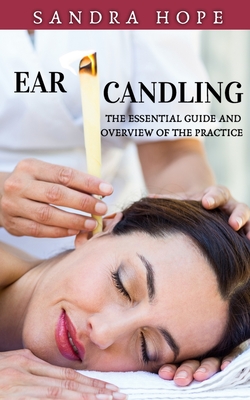 Ear Candling: The Essential Guide and Overview of the Practice - Sandra Hope