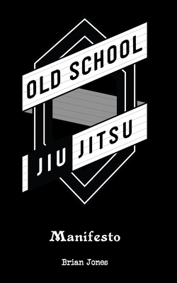 Old School Jiu-Jitsu Manifesto - Brian Jones