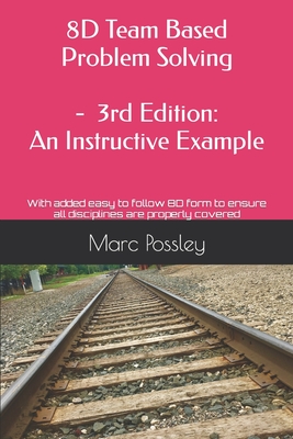 8D Team Based Problem Solving - 3rd Edition: An Instructive Example: Now includes an easy to follow 8D form to ensure all disciplines are properly cov - Marc Possley