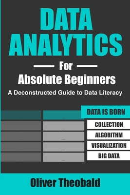 Data Analytics for Absolute Beginners: A Deconstructed Guide to Data Literacy: (Introduction to Data, Data Visualization, Business Intelligence & Mach - Oliver Theobald
