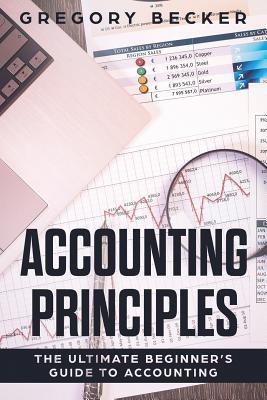 Accounting Principles: The Ultimate Beginner's Guide to Accounting - Gregory Becker