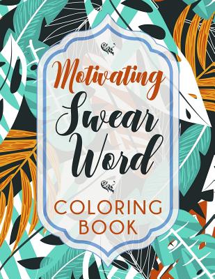 Motivating Swear Word Coloring Book: A Hilarious Coloring Book For Creative Adults - Sweary Coloring Books