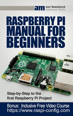 Raspberry Pi Manual for Beginners: Step-by-Step Guide to the first Raspberry Pi Project - Axel Mammitzsch