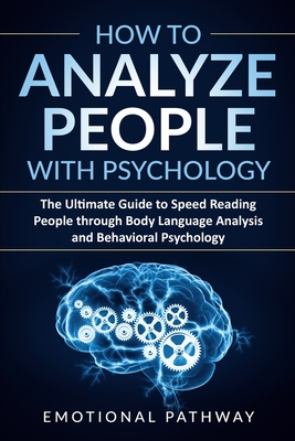 How to Analyze People with Psychology: The Ultimate Guide to Speed Reading People through Body Language Analysis and Behavioral Psychology - Emotional Pathway