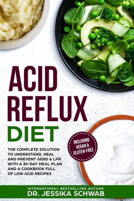 Acid Reflux Diet: The Complete Solution to Understand, Heal and Prevent GERD & LPR with a 30-Day Meal Plan and a Cookbook Full of Low Ac - Jessika Schwab
