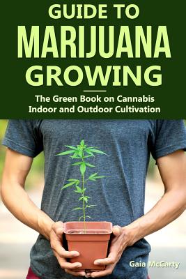 Guide to Marijuana Growing: The Green Book on Cannabis Indoor and Outdoor Cultivation - Gaia Mccarty