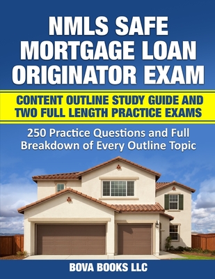 NMLS SAFE Mortgage Loan Originator Exam Content Outline Study Guide and Two Full Length Practice Exams: 250 Practice Questions and Full Breakdown of E - Bova Books Llc