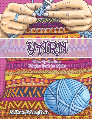 Yarn Color By Numbers Coloring Book for Adults: An Adult Color By Numbers Coloring Book of Yarn, Kniting, Quilting, and More for Stress Relief and Rel - Zenmaster Coloring Books