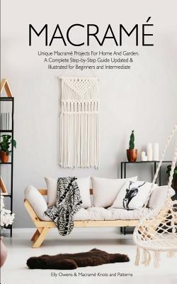 Macrame: Unique Macrame Projects For Home And Garden. A Complete Step-by-Step Guide Updated & Illustrated for Beginners and Int - Macram� Knots And Patterns 