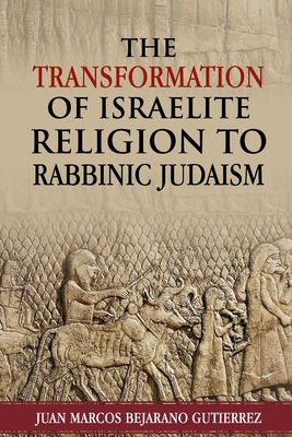 The Transformation of Israelite Religion to Rabbinic Judaism - Juan Marcos Bejarano Gutierrez