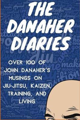 The Danaher Diaries: Over 100 of John Danaher's Musings on Jiu-Jitsu, Kaizen, Training, and Living - Heroes Of The Art