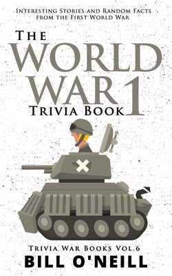 The World War 1 Trivia Book: Interesting Stories and Random Facts from the First World War - Bill O'neill