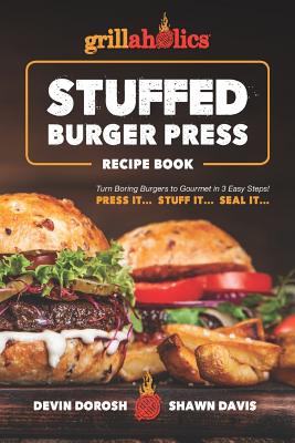 Grillaholics Stuffed Burger Press Recipe Book: Turn Boring Burgers to Gourmet in 3 Easy Steps: Press It, Stuff It, Seal It - Shawn Davis