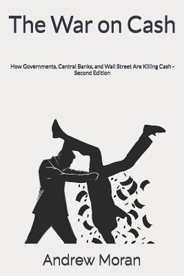 The War on Cash: How Governments, Central Banks, and Wall Street Are Killing Cash - Andrew Moran
