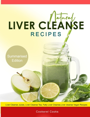 Natural Liver Cleanse Recipes: Liver cleanse juices, liver cleanse tea, Liver cleanse soup, fatty liver cleanse, liver cleanse smoothie and liver cle - Cookerel Cooks
