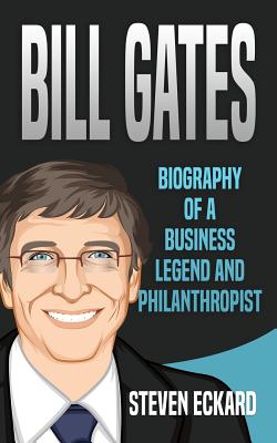 Bill Gates: Biography of a Business Legend and Philanthropist - Steven Eckard