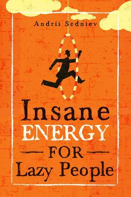 Insane Energy for Lazy People: A Complete System for Becoming Incredibly Energetic - Andrii Sedniev