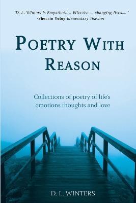 Poetry With Reason: Collections of poetry of life's emotions thoughts and love - D. L. Winters
