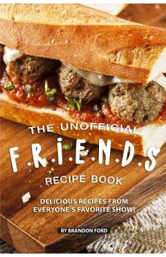 Coperta cărții 'The Unofficial F.R.I.E.N.D.S Recipe Book: Delicious Recipes from Everyone's Favorite Show! - Brandon Ford'