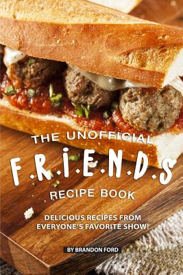 The Unofficial F.R.I.E.N.D.S Recipe Book: Delicious Recipes from Everyone's Favorite Show! - Brandon Ford