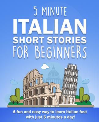 5 Minute Italian Short Stories for Beginners: A fun and easy way to learn Italian fast with just 5 minutes a day! - Speak Italian