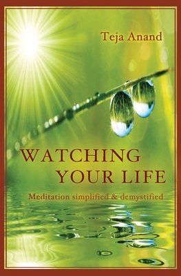 Watching Your Life: Meditation Simplified and Demystified - Teja Anand