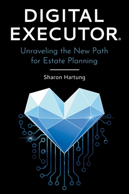 Digital Executor(R): Unraveling the New Path for Estate Planning - Sharon Hartung