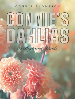 Connie's Dahlias: A Beginner's Guide - Connie Thompson