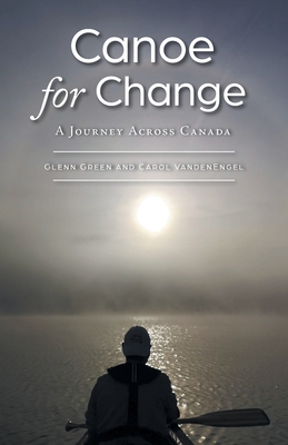 Canoe for Change: A Journey Across Canada - Glenn Green