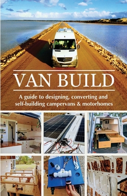 Van Build: A complete DIY guide to designing, converting and self-building your campervan or motorhome - Georgia &. Ben Raffi