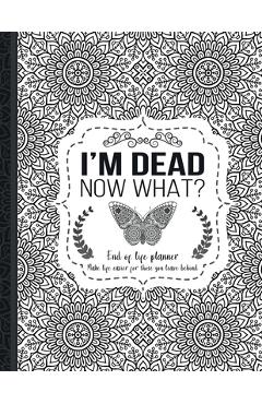 I'm Dead Now What?: End of life planner: End of life planner, Make life easier for those you leave behind, Matte Finish 8.5 x 11 in - Th Guides Press