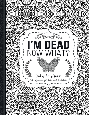 I'm Dead Now What?: End of life planner: End of life planner, Make life easier for those you leave behind, Matte Finish 8.5 x 11 in - Th Guides Press